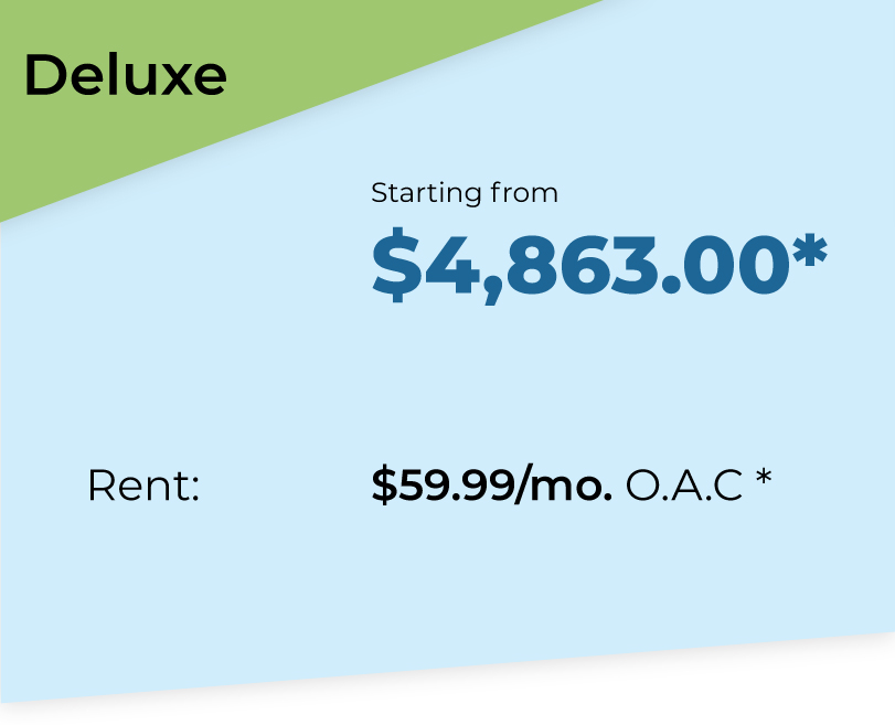 Deluxe Package. Starting from $4863*. Rent $59.99 per month O.A.C*.
