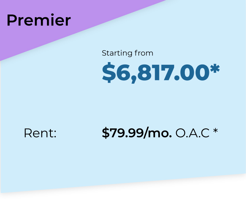 Premier Package. Starting from $6817*. Rent $79.99 per month O.A.C*.