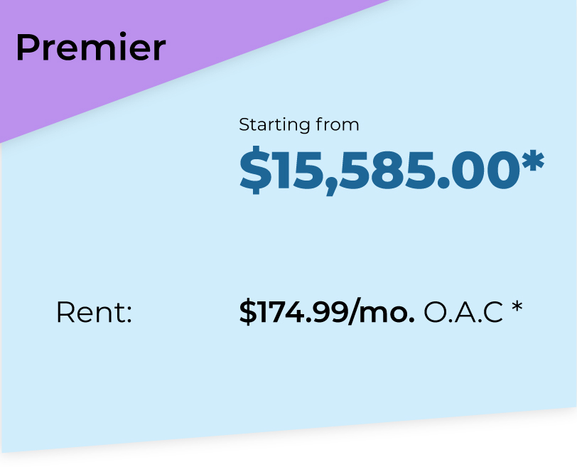 Premier Package. Starting from $15585*. Rent $174.99 per month O.A.C*.