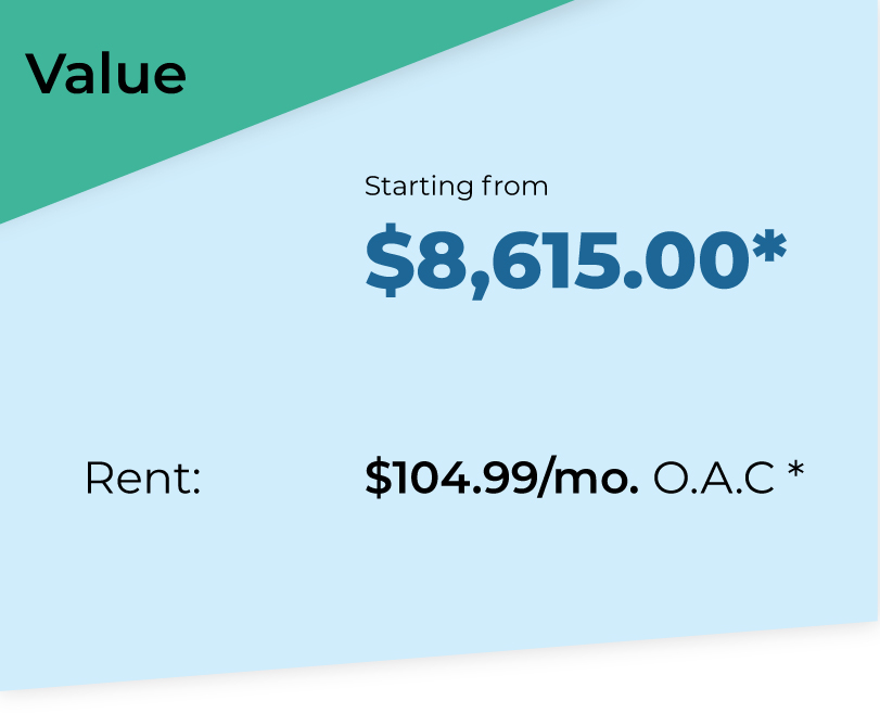 Value Package. Starting from $8615*. Rent $104.99 per month O.A.C*.