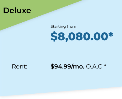 Deluxe Package. Starting from $8080*. Rent $94.99 per month O.A.C*.